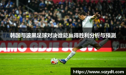jjb竞技宝韩国与波黑足球对决谁能赢得胜利分析与预测
